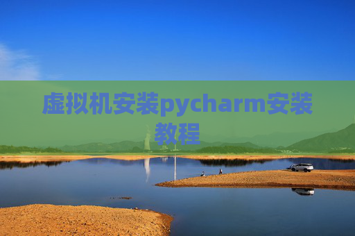 虚拟机安装pycharm安装教程