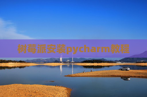 树莓派安装pycharm教程 树莓派安装pycharm教程